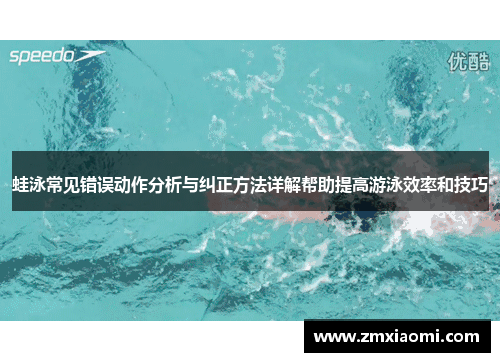 蛙泳常见错误动作分析与纠正方法详解帮助提高游泳效率和技巧